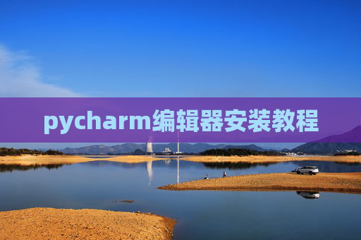 pycharm编辑器安装教程 pycharm编辑器安装教程